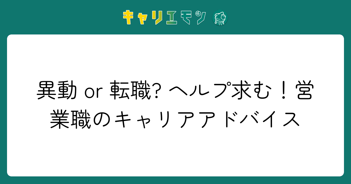 異動 or 転職? ヘルプ求む！営業職のキャリアアドバイス