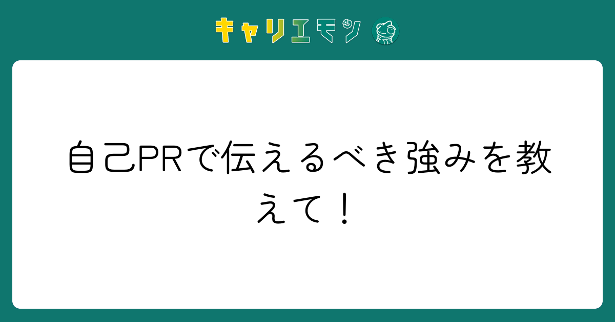 自己PRで伝えるべき強みを教えて！