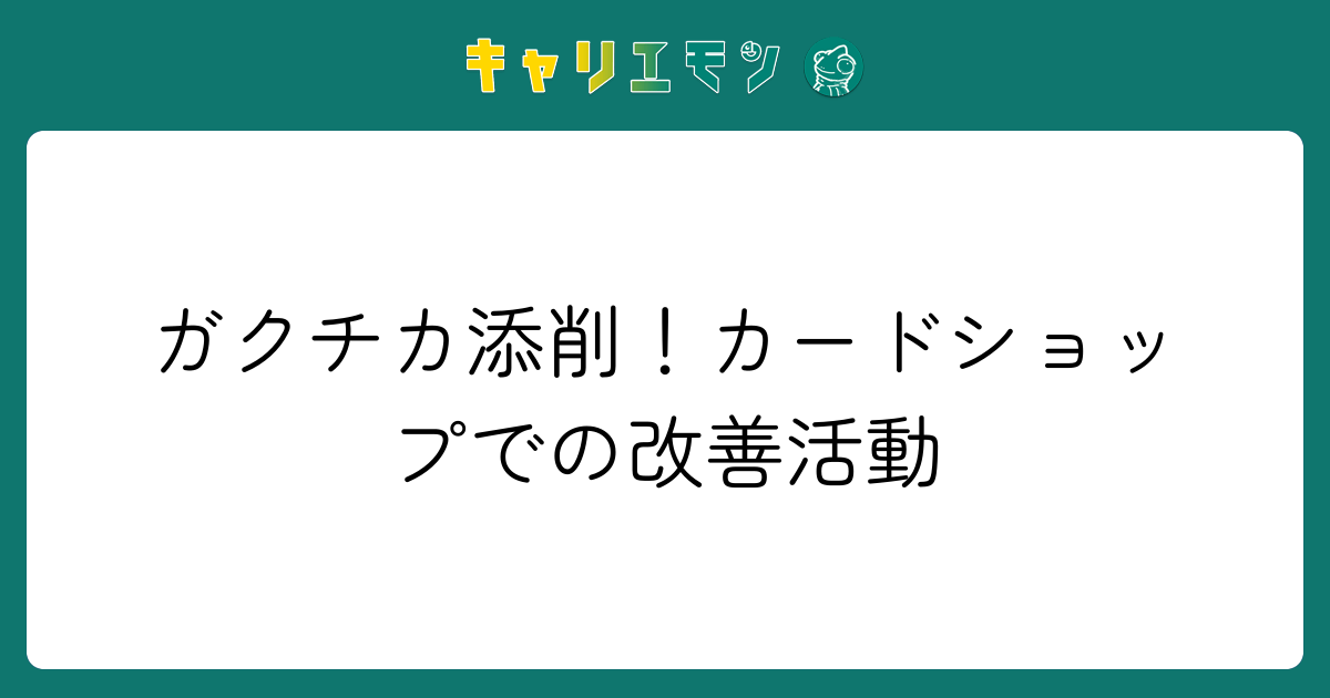 ガクチカ添削！カードショップでの改善活動