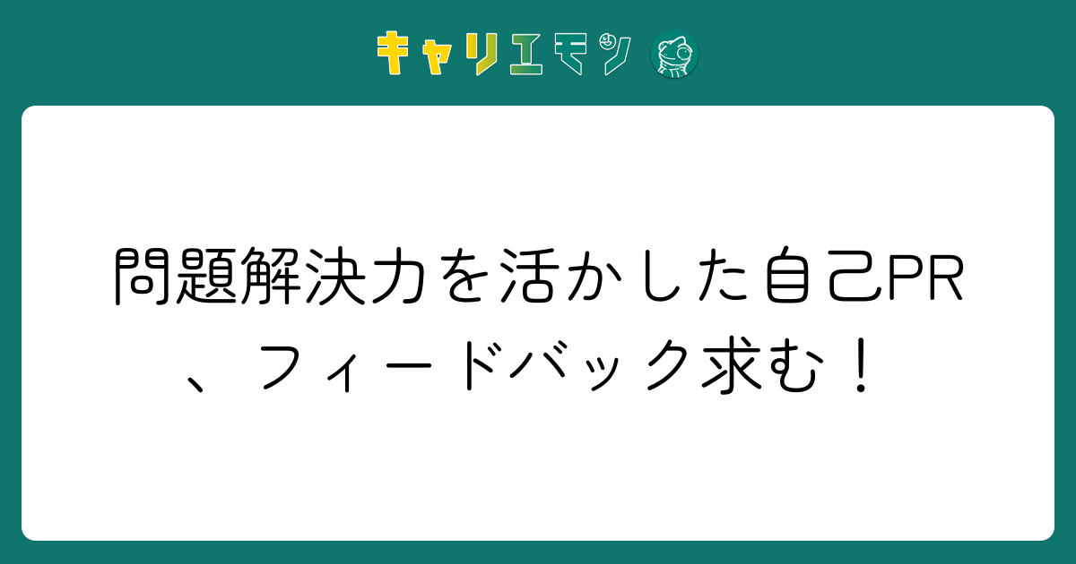 問題解決力を活かした自己PR、フィードバック求む！