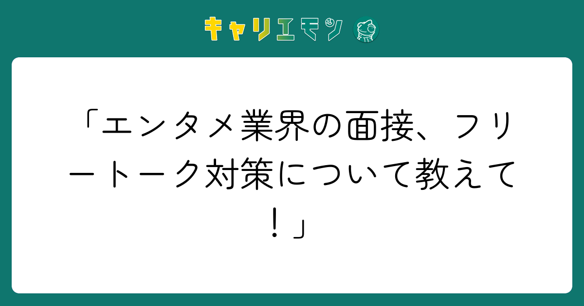 「エンタメ業界の面接、フリートーク対策について教えて！」