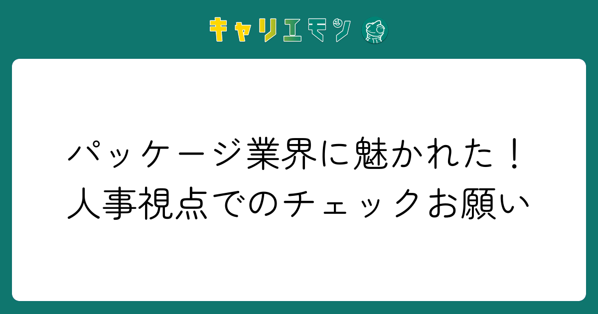 パッケージ業界に魅かれた！人事視点でのチェックお願い