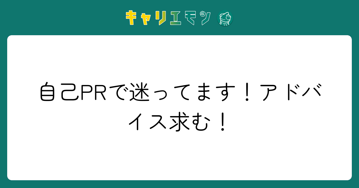 自己PRで迷ってます！アドバイス求む！
