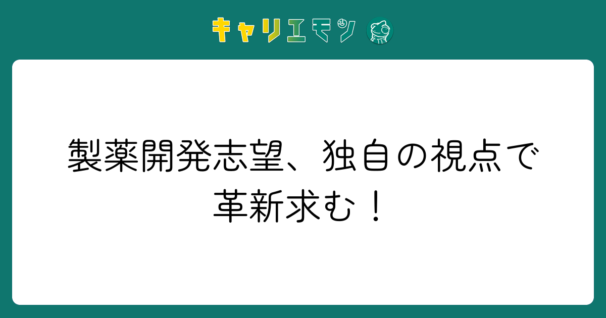 製薬開発志望、独自の視点で革新求む！