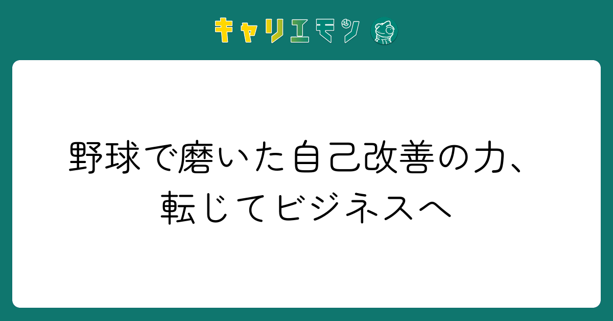 野球で磨いた自己改善の力、転じてビジネスへ