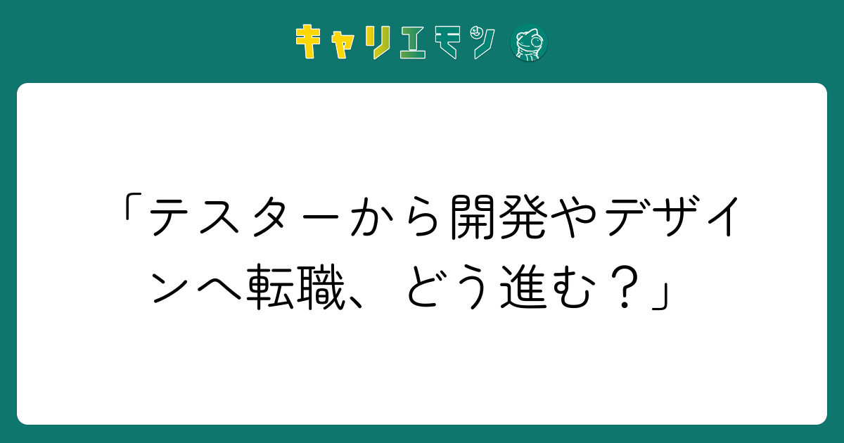 「テスターから開発やデザインへ転職、どう進む？」
