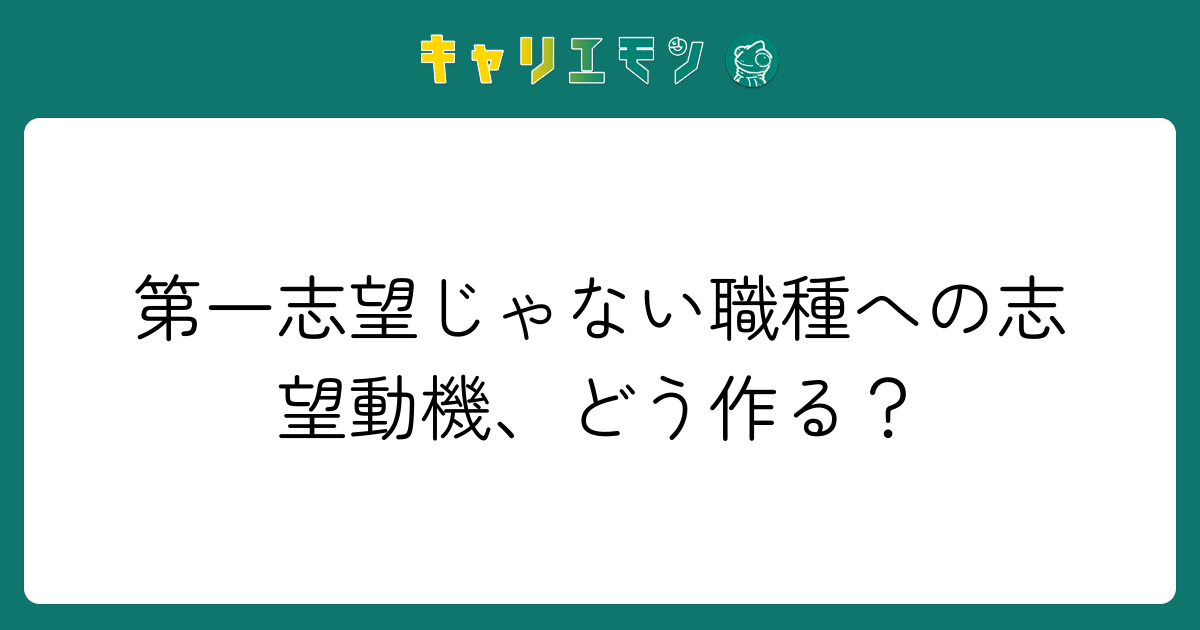 第一志望じゃない職種への志望動機、どう作る？