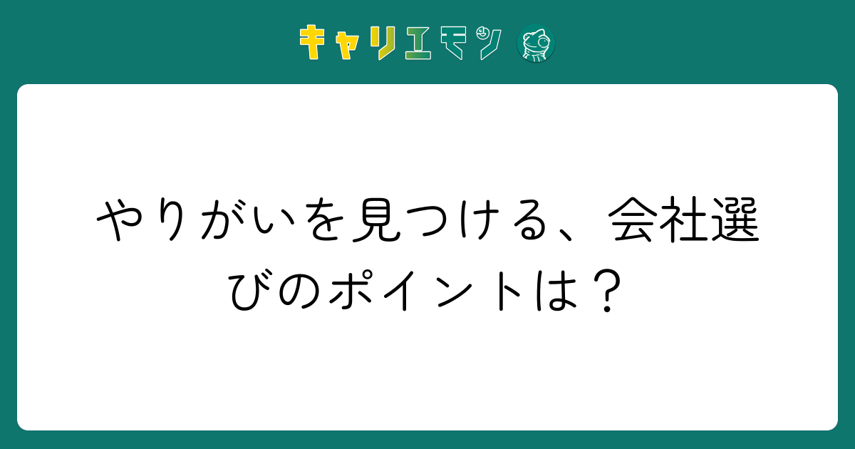 やりがいを見つける、会社選びのポイントは？