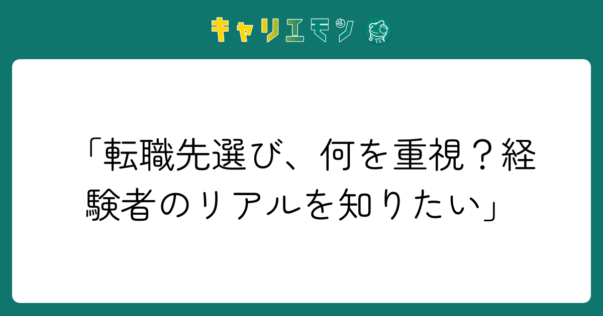 「転職先選び、何を重視？経験者のリアルを知りたい」