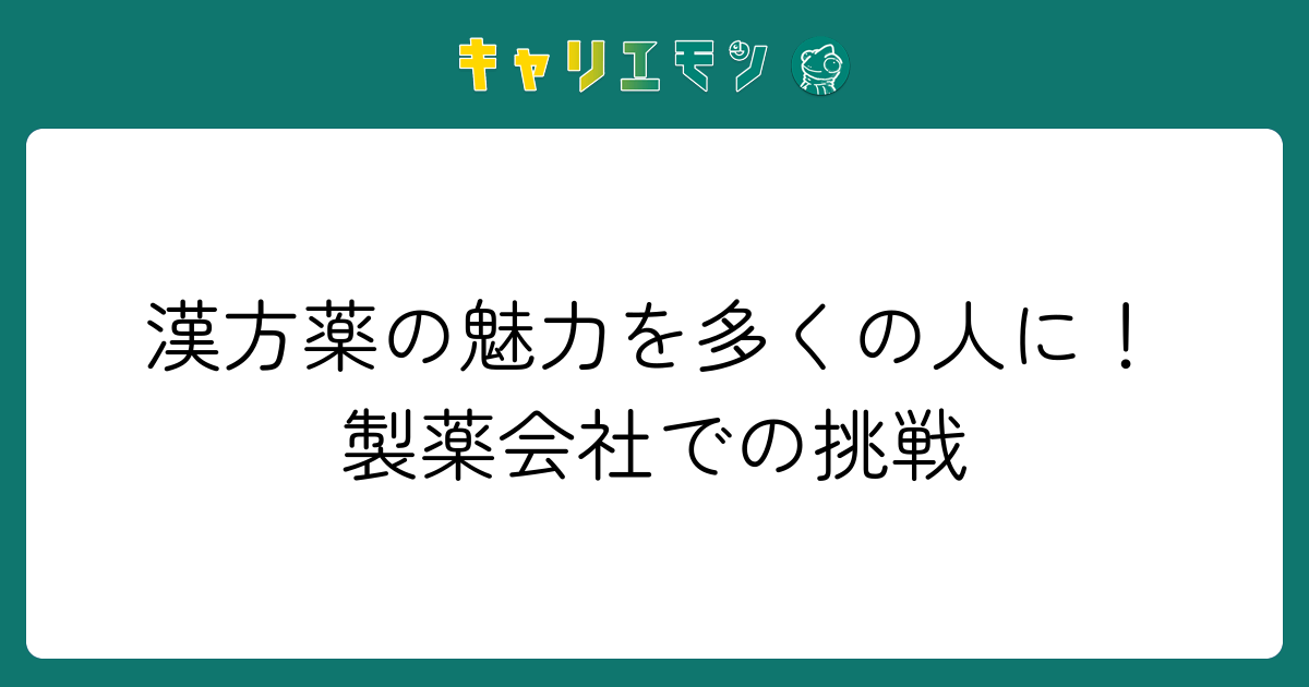 漢方薬の魅力を多くの人に！製薬会社での挑戦