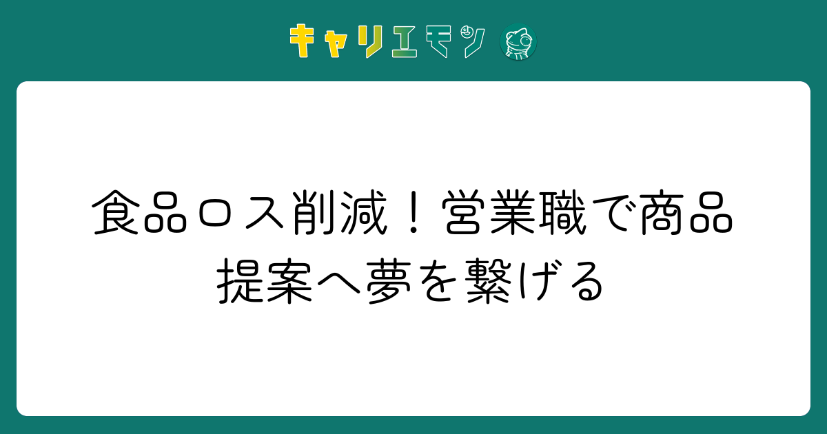 食品ロス削減！営業職で商品提案へ夢を繋げる