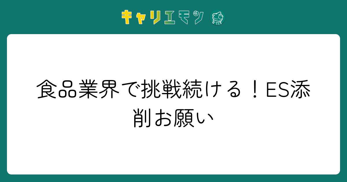 食品業界で挑戦続ける！ES添削お願い