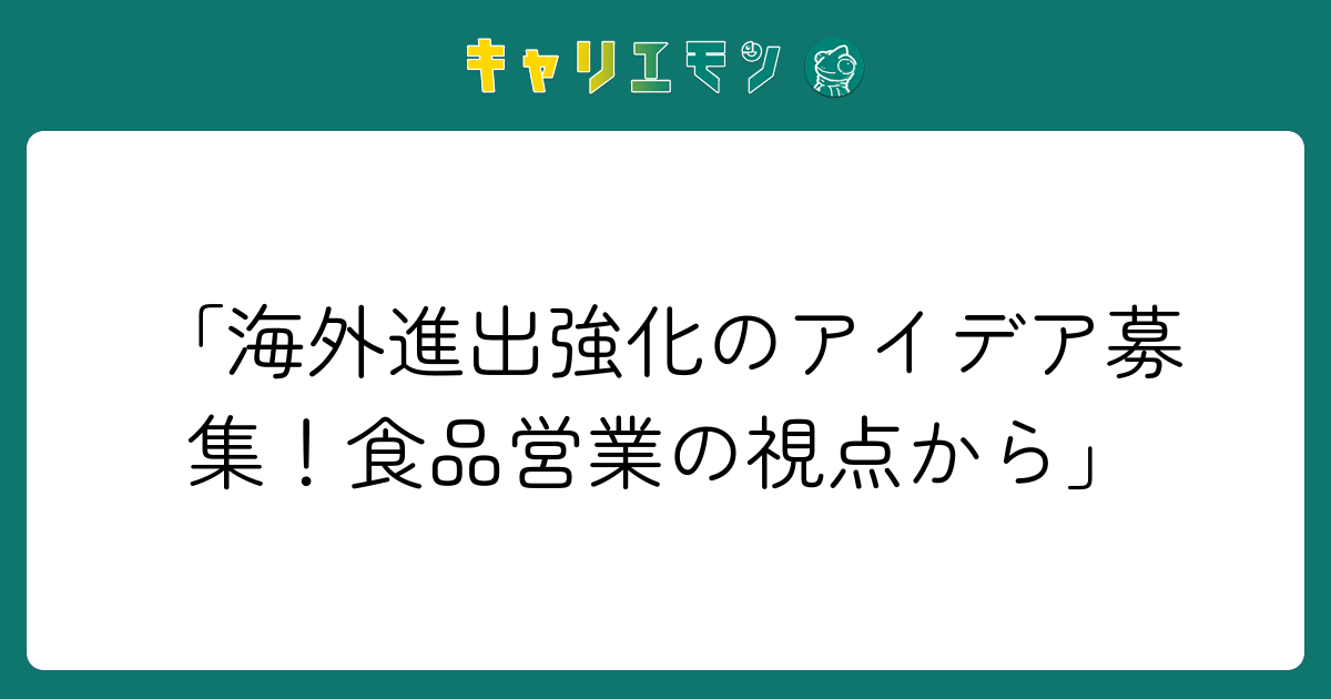 「海外進出強化のアイデア募集！食品営業の視点から」