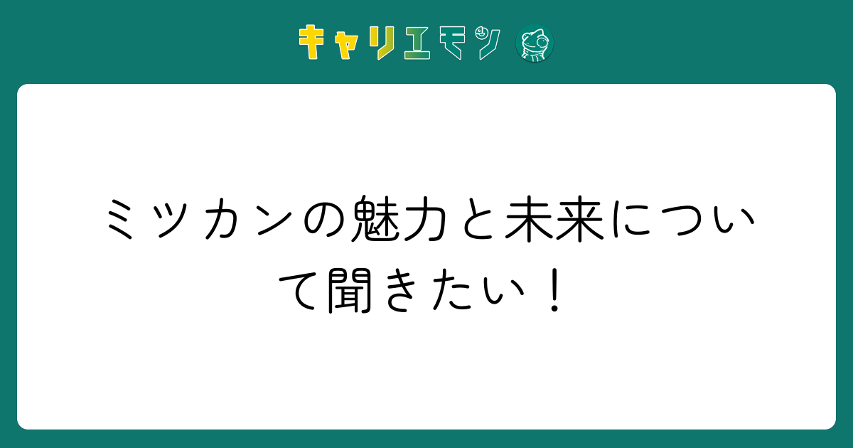ミツカンの魅力と未来について聞きたい！