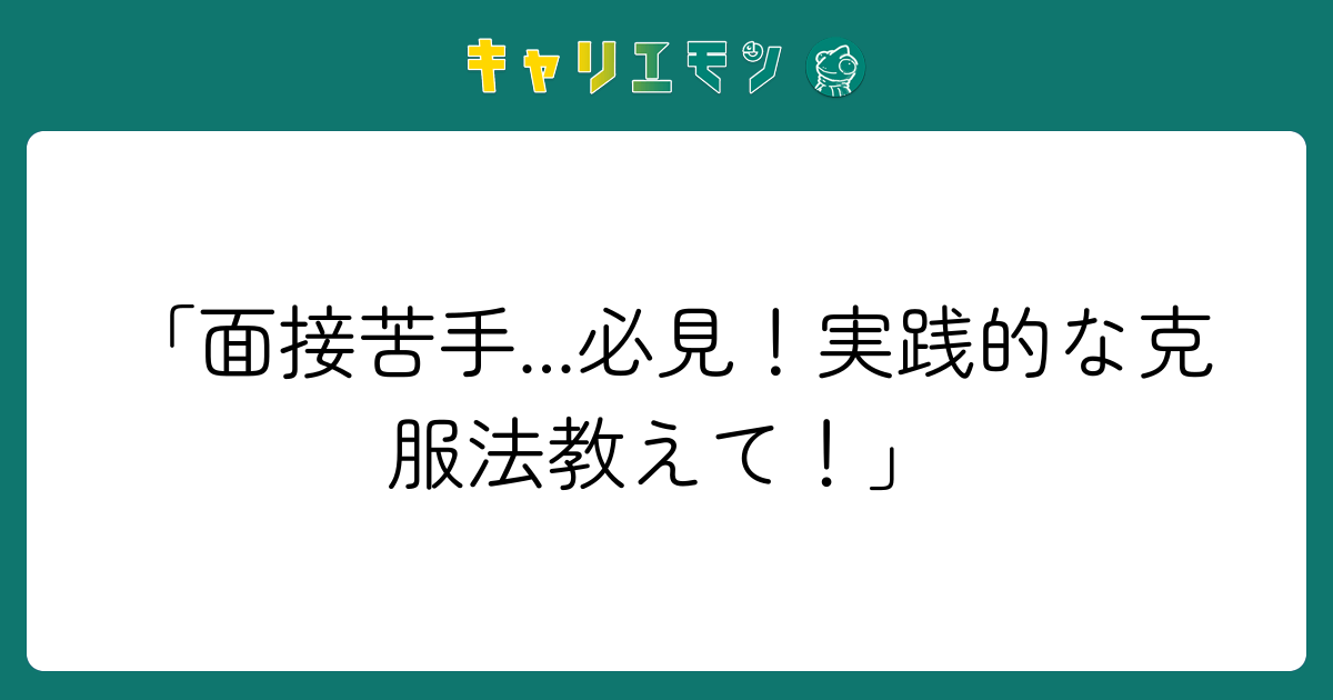 「面接苦手...必見！実践的な克服法教えて！」