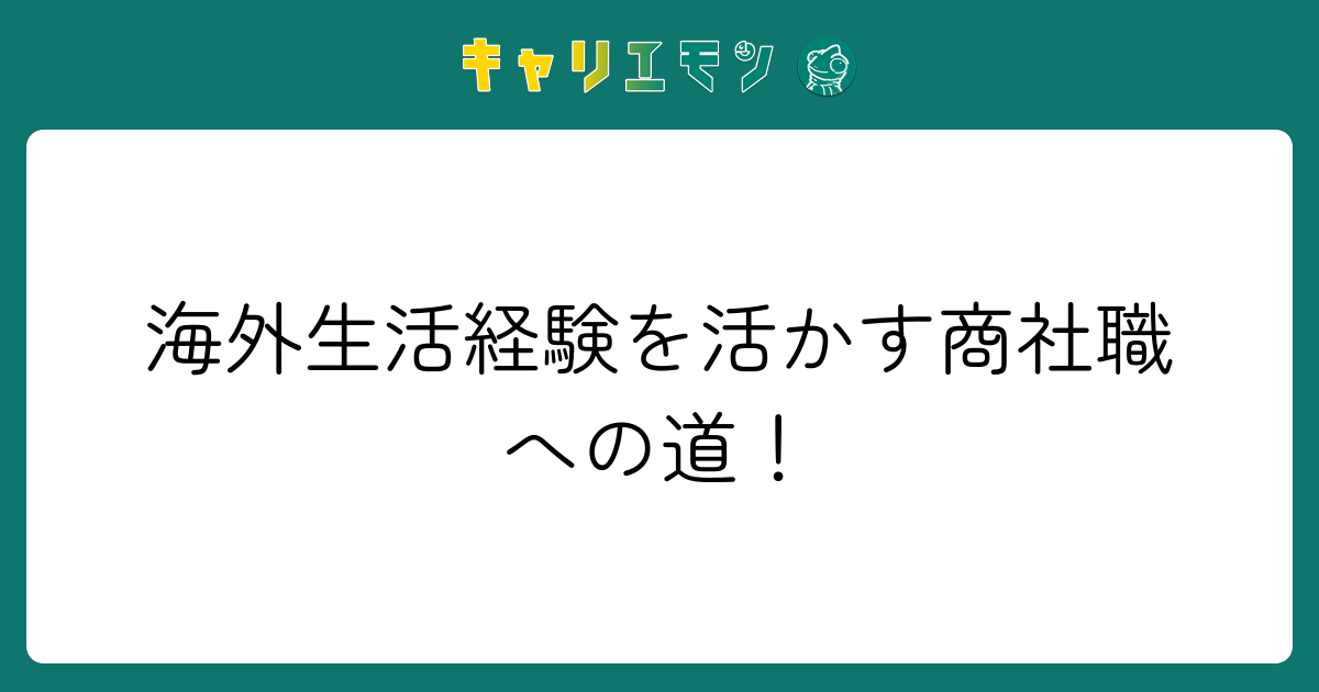 海外生活経験を活かす商社職への道！