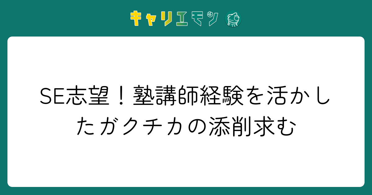 SE志望！塾講師経験を活かしたガクチカの添削求む