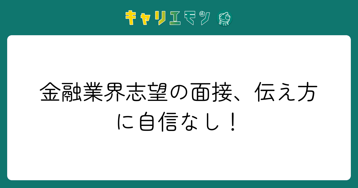 金融業界志望の面接、伝え方に自信なし！