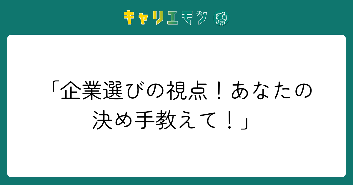 「企業選びの視点！あなたの決め手教えて！」