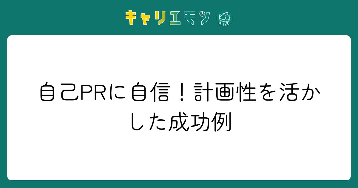 自己PRに自信！計画性を活かした成功例