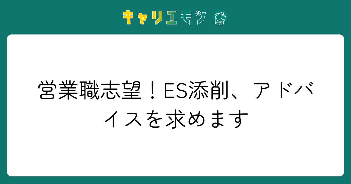 営業職志望！ES添削、アドバイスを求めます
