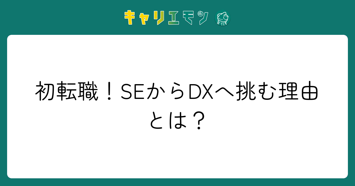 初転職！SEからDXへ挑む理由とは？