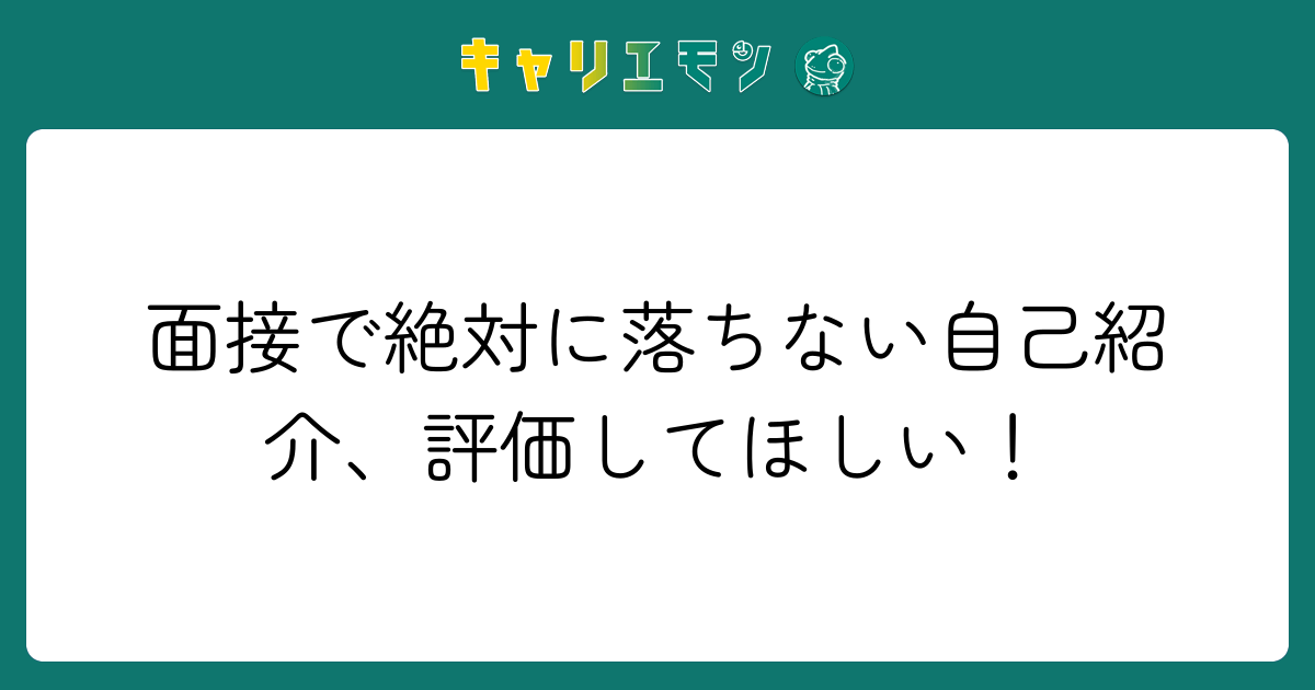 面接で絶対に落ちない自己紹介、評価してほしい！