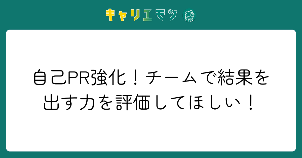 自己PR強化！チームで結果を出す力を評価してほしい！
