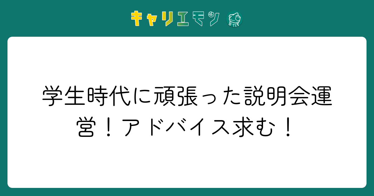 学生時代に頑張った説明会運営！アドバイス求む！