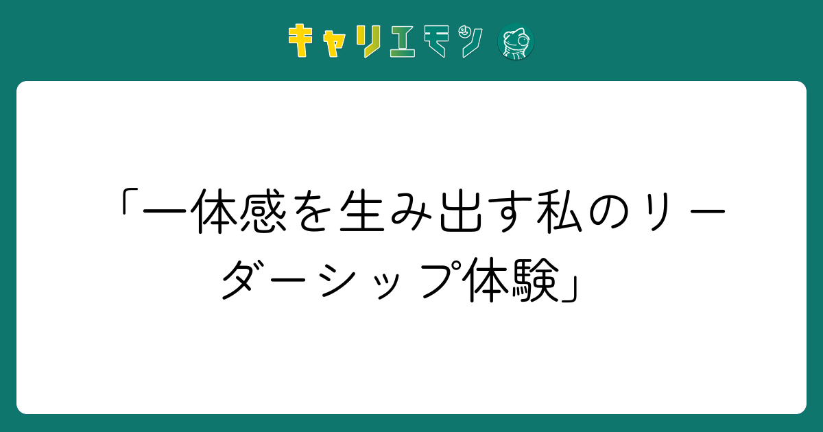 「一体感を生み出す私のリーダーシップ体験」