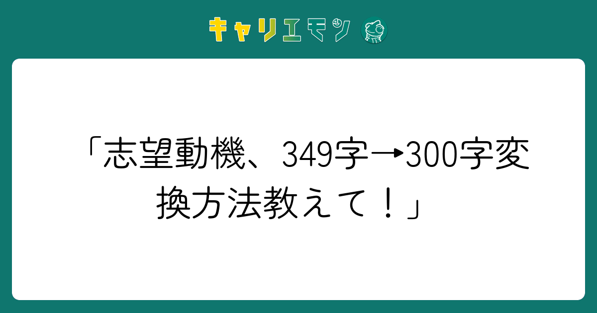 「志望動機、349字→300字変換方法教えて！」