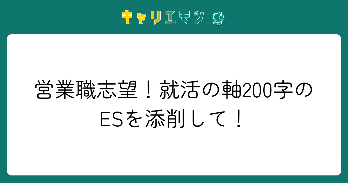 営業職志望！就活の軸200字のESを添削して！