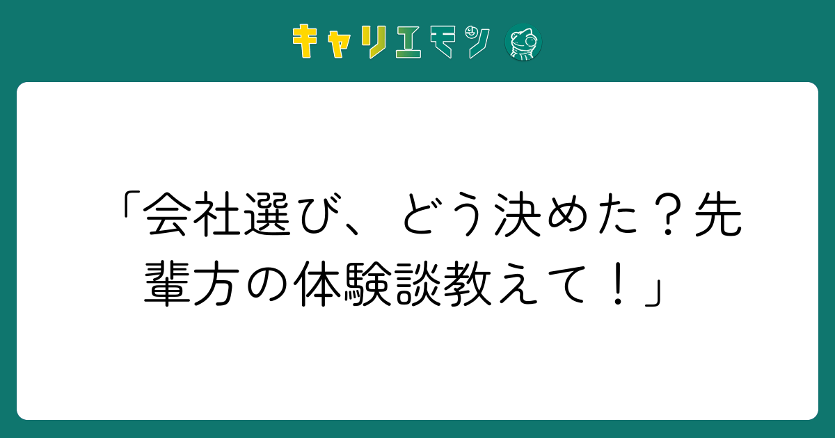 「会社選び、どう決めた？先輩方の体験談教えて！」