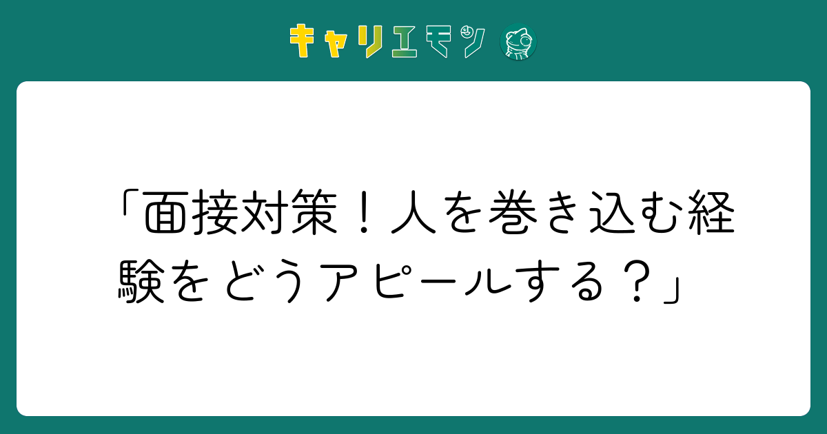 「面接対策！人を巻き込む経験をどうアピールする？」