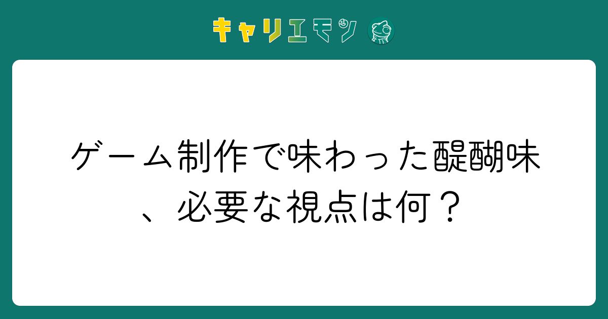 ゲーム制作で味わった醍醐味、必要な視点は何？