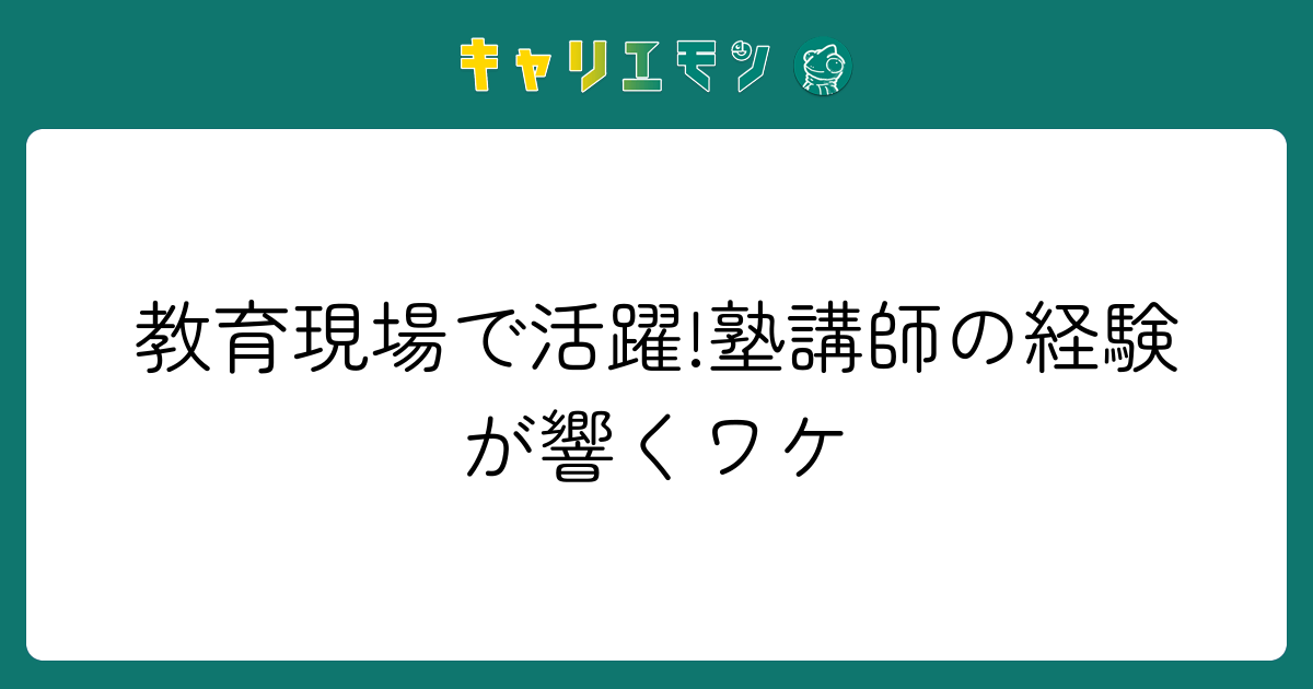 教育現場で活躍!塾講師の経験が響くワケ