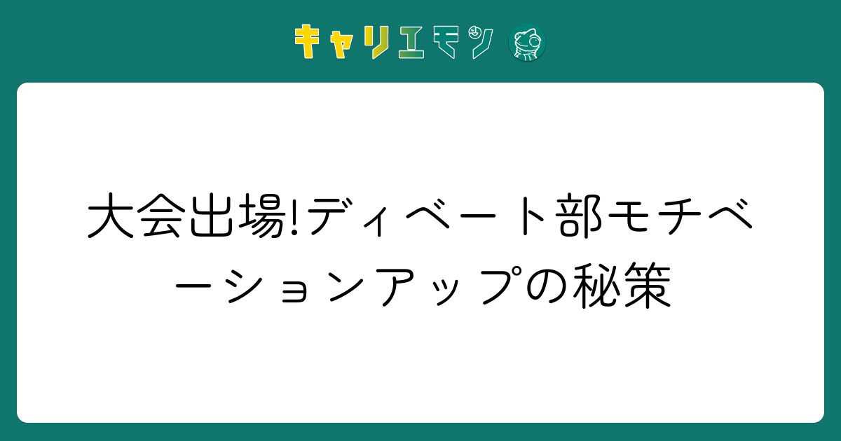 大会出場!ディベート部モチベーションアップの秘策