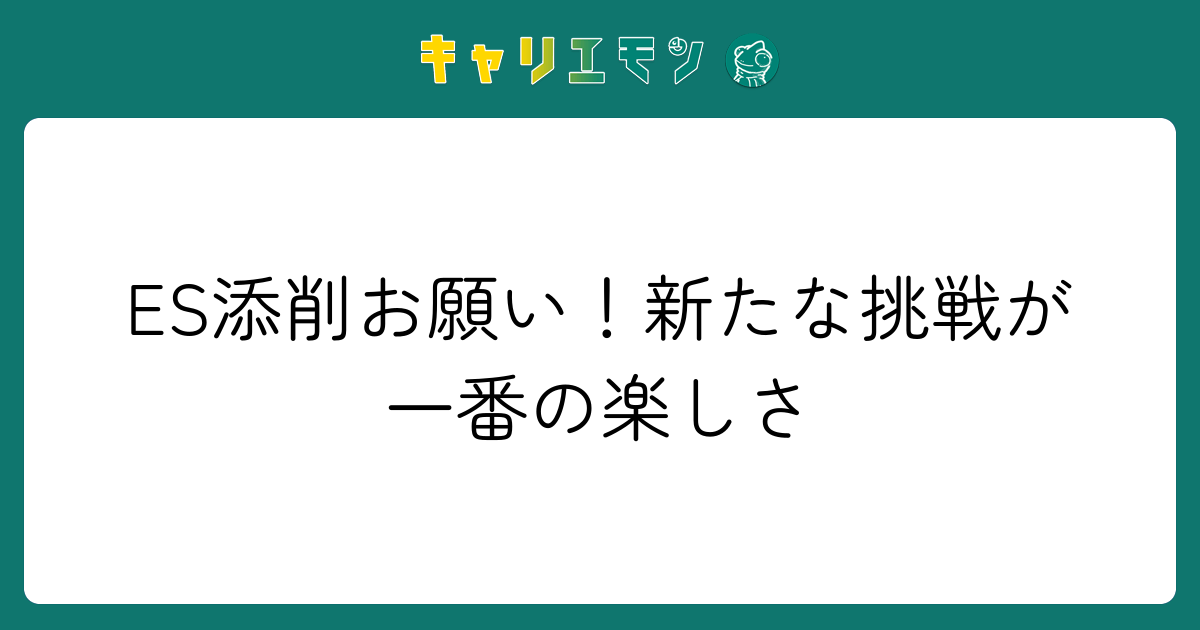 ES添削お願い！新たな挑戦が一番の楽しさ