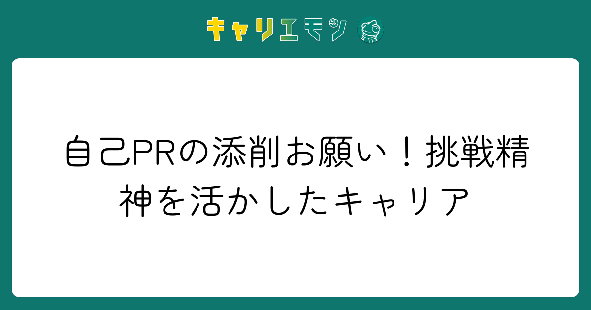 自己PRの添削お願い！挑戦精神を活かしたキャリア