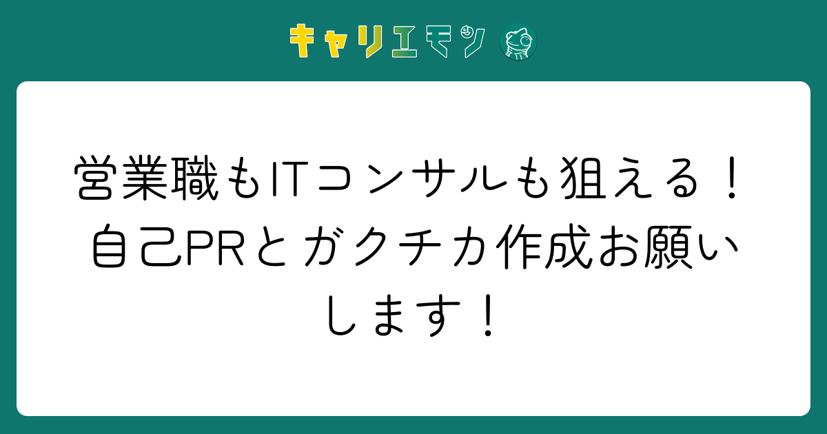 営業職もITコンサルも狙える！自己PRとガクチカ作成お願いします！