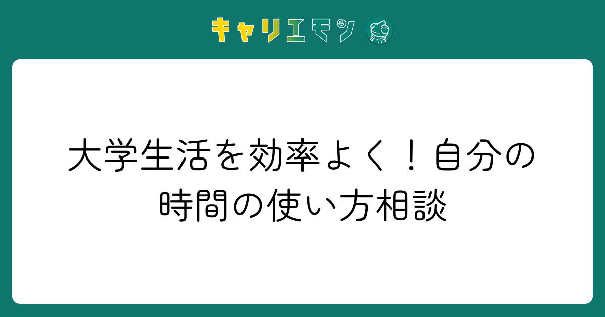 大学生活を効率よく！自分の時間の使い方相談