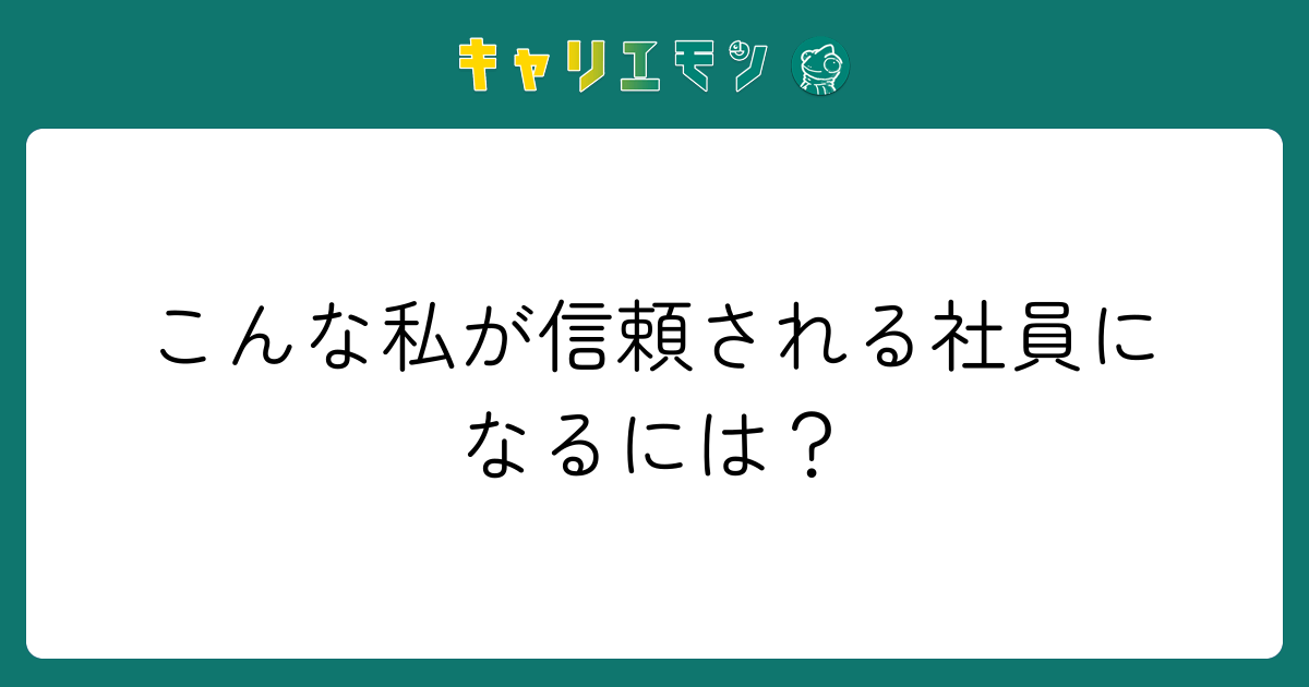 こんな私が信頼される社員になるには？