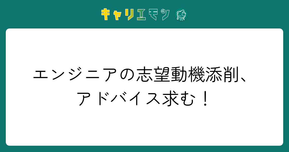 エンジニアの志望動機添削、アドバイス求む！