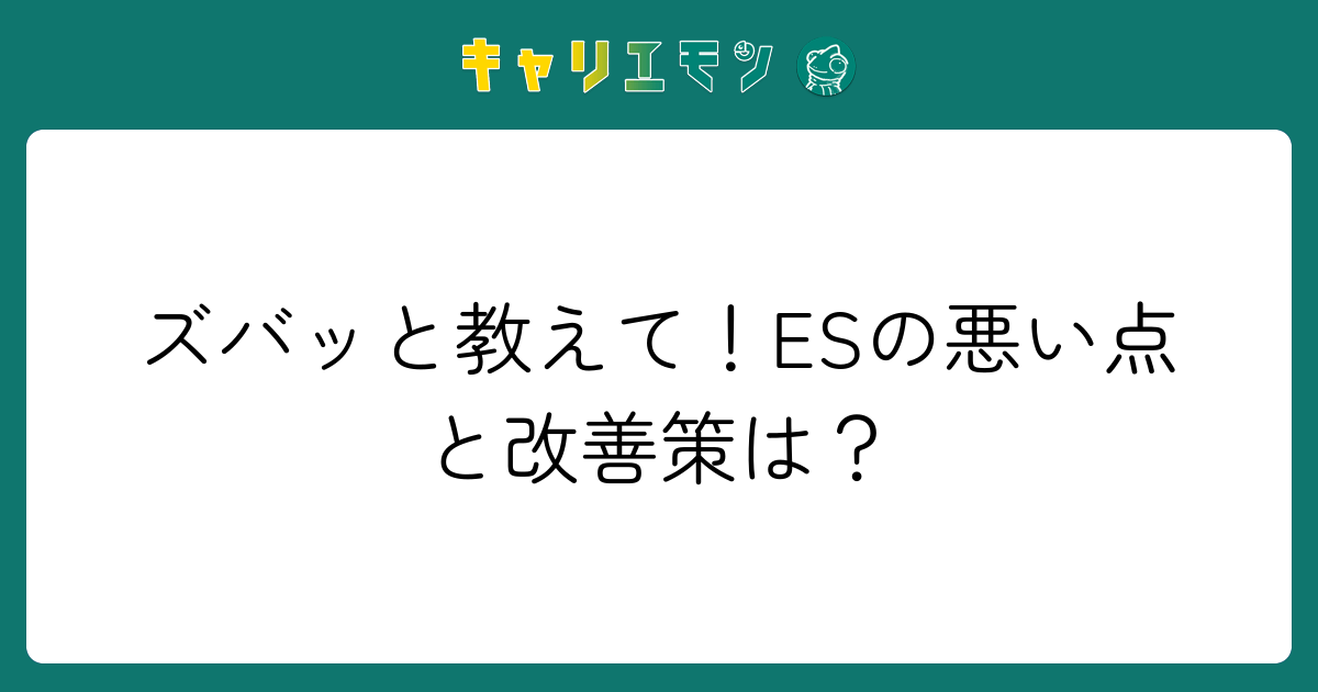 ズバッと教えて！ESの悪い点と改善策は？
