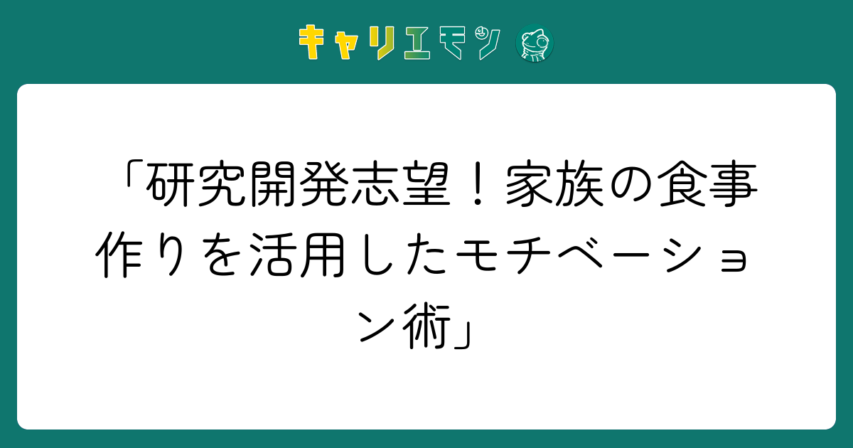 「研究開発志望！家族の食事作りを活用したモチベーション術」