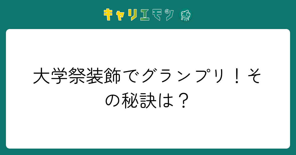 大学祭装飾でグランプリ！その秘訣は？