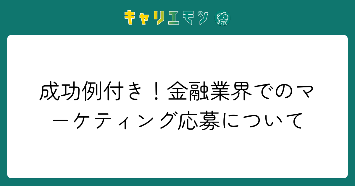 成功例付き！金融業界でのマーケティング応募について