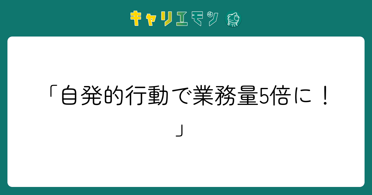「自発的行動で業務量5倍に！」