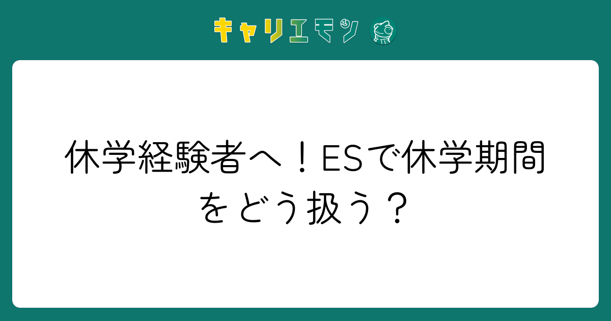 休学経験者へ！ESで休学期間をどう扱う？