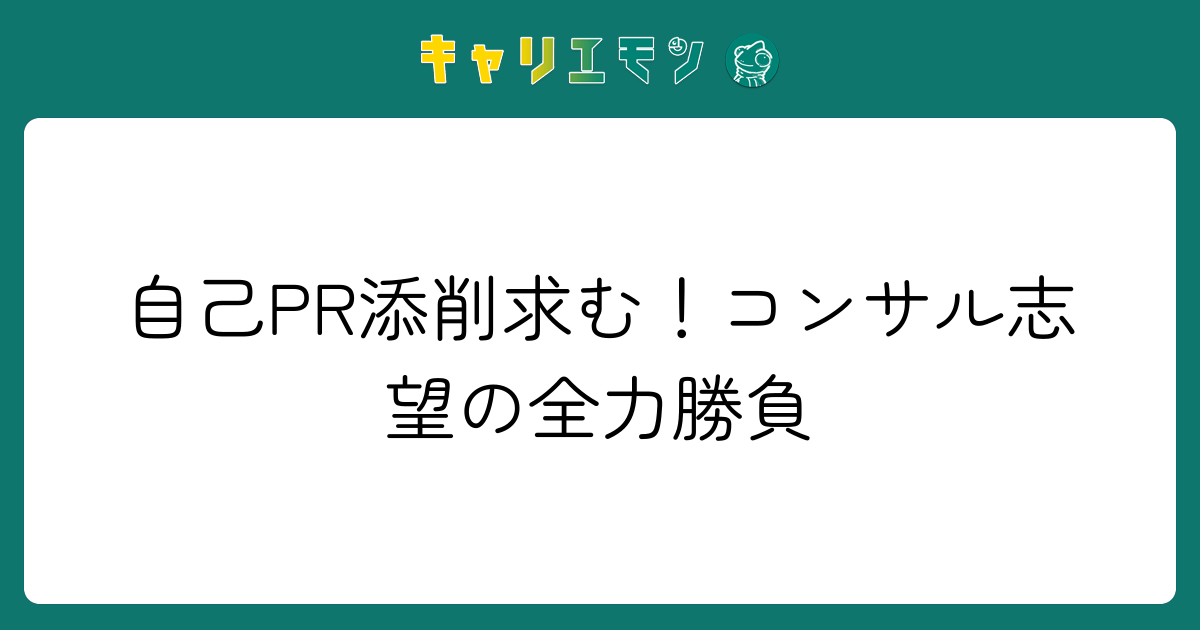 自己PR添削求む！コンサル志望の全力勝負